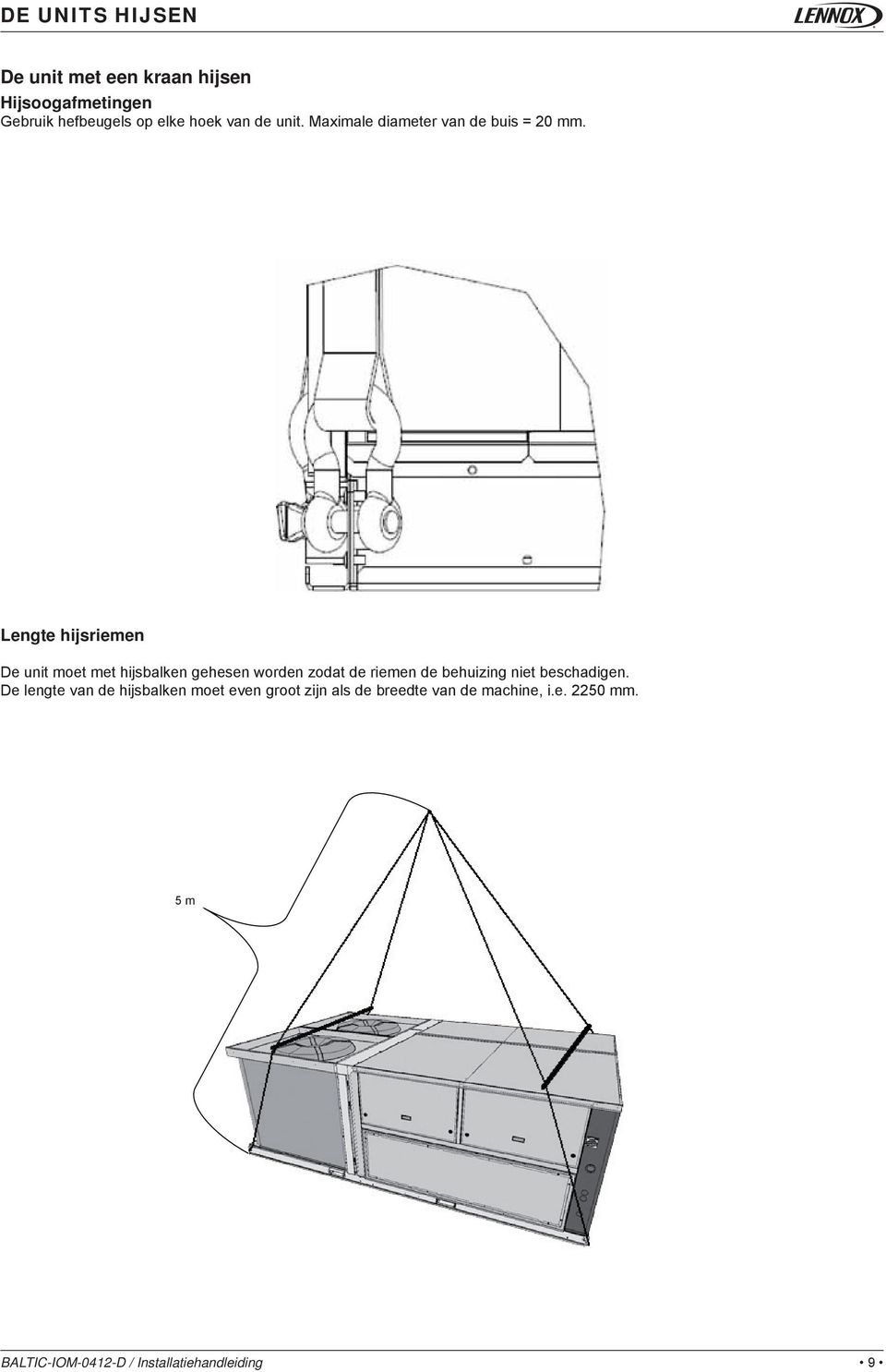 Lengte hijsriemen De unit moet met hijsbalken gehesen worden zodat de riemen de behuizing niet