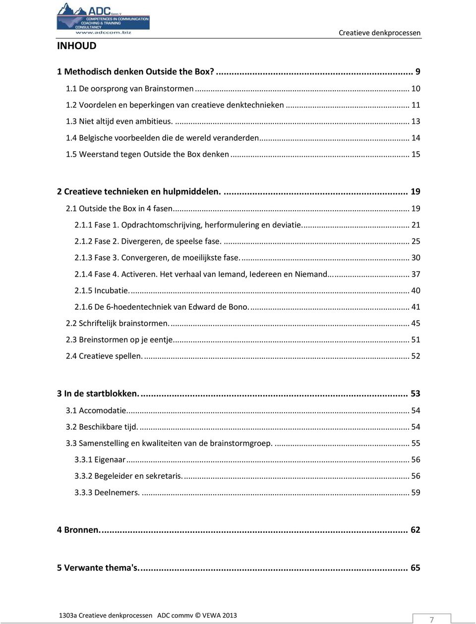 1 Outside the Box in 4 fasen... 19 2.1.1 Fase 1. Opdrachtomschrijving, herformulering en deviatie.... 21 2.1.2 Fase 2. Divergeren, de speelse fase.... 25 2.1.3 Fase 3.