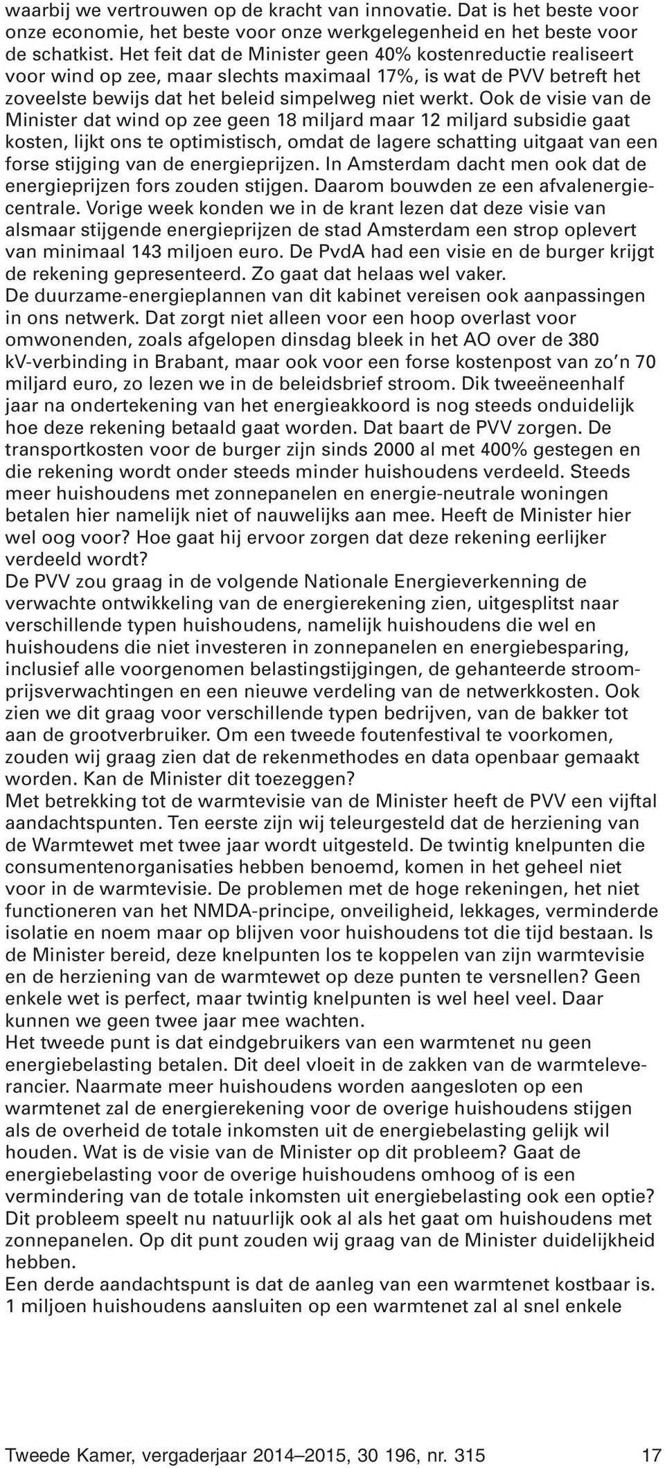 Ook de visie van de Minister dat wind op zee geen 18 miljard maar 12 miljard subsidie gaat kosten, lijkt ons te optimistisch, omdat de lagere schatting uitgaat van een forse stijging van de