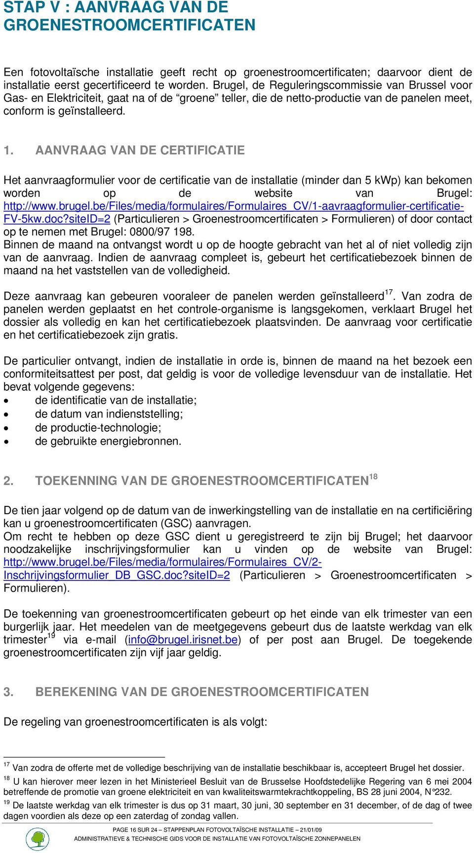 AANVRAAG VAN DE CERTIFICATIE Het aanvraagformulier voor de certificatie van de installatie (minder dan 5 kwp) kan bekomen worden op de website van Brugel: http://www.brugel.