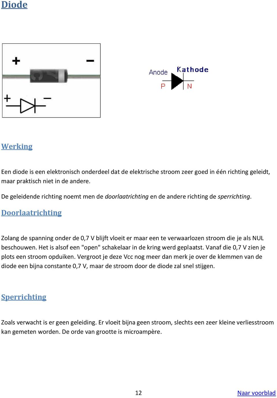 Doorlaatrichting Zolang de spanning onder de 0,7 V blijft vloeit er maar een te verwaarlozen stroom die je als NUL beschouwen. Het is alsof een "open" schakelaar in de kring werd geplaatst.