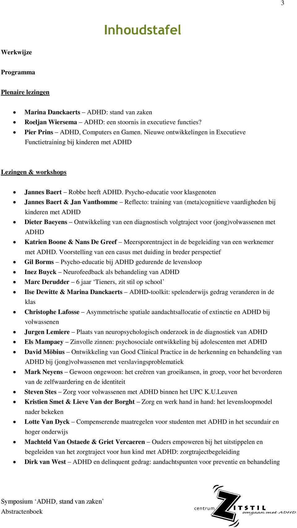 Psycho-educatie voor klasgenoten Jannes Baert & Jan Vanthomme Reflecto: training van (meta)cognitieve vaardigheden bij kinderen met ADHD Dieter Baeyens Ontwikkeling van een diagnostisch volgtraject