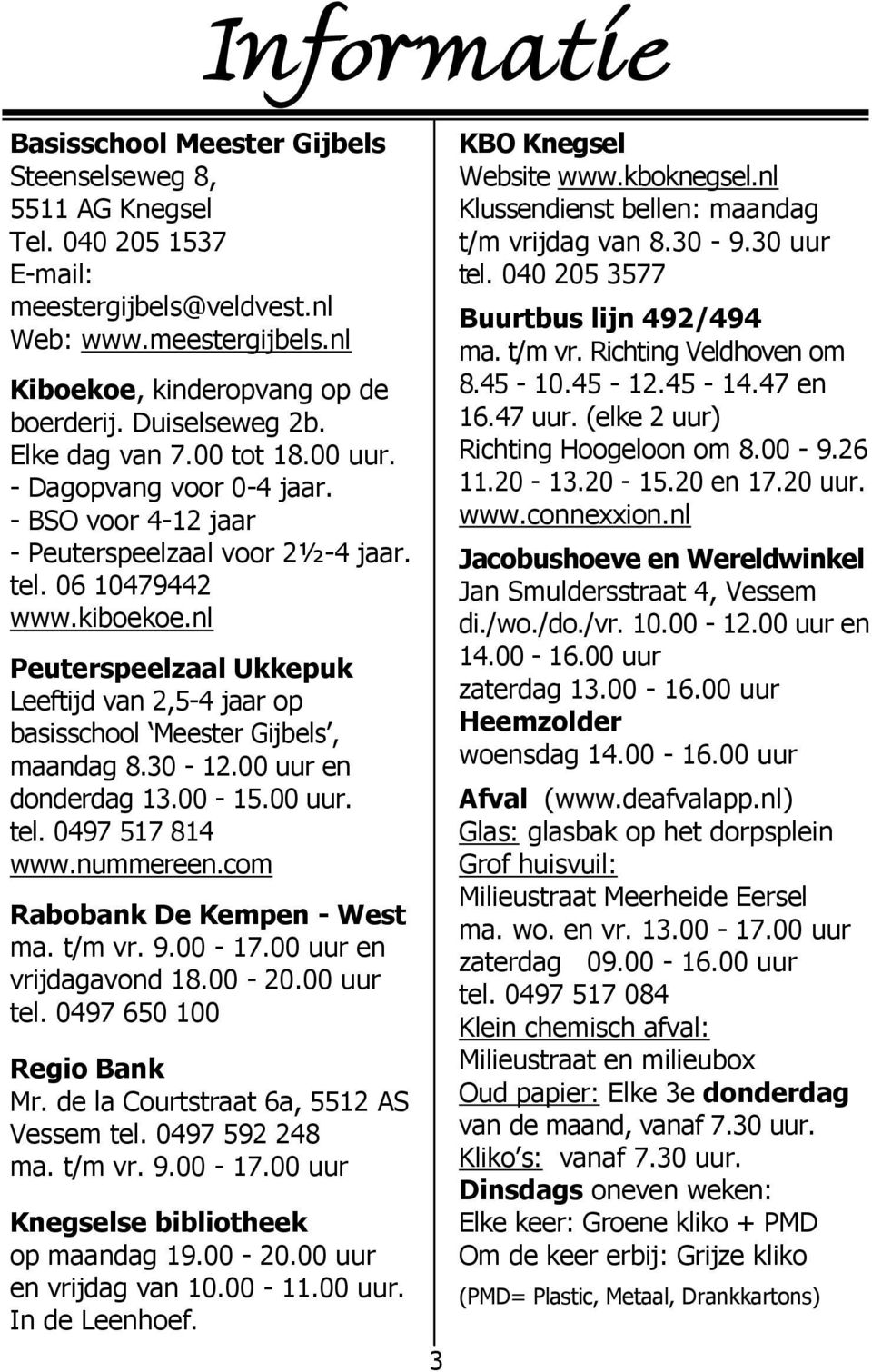 nl Peuterspeelzaal Ukkepuk Leeftijd van 2,5-4 jaar op basisschool Meester Gijbels, maandag 8.30-12.00 uur en donderdag 13.00-15.00 uur. tel. 0497 517 814 www.nummereen.