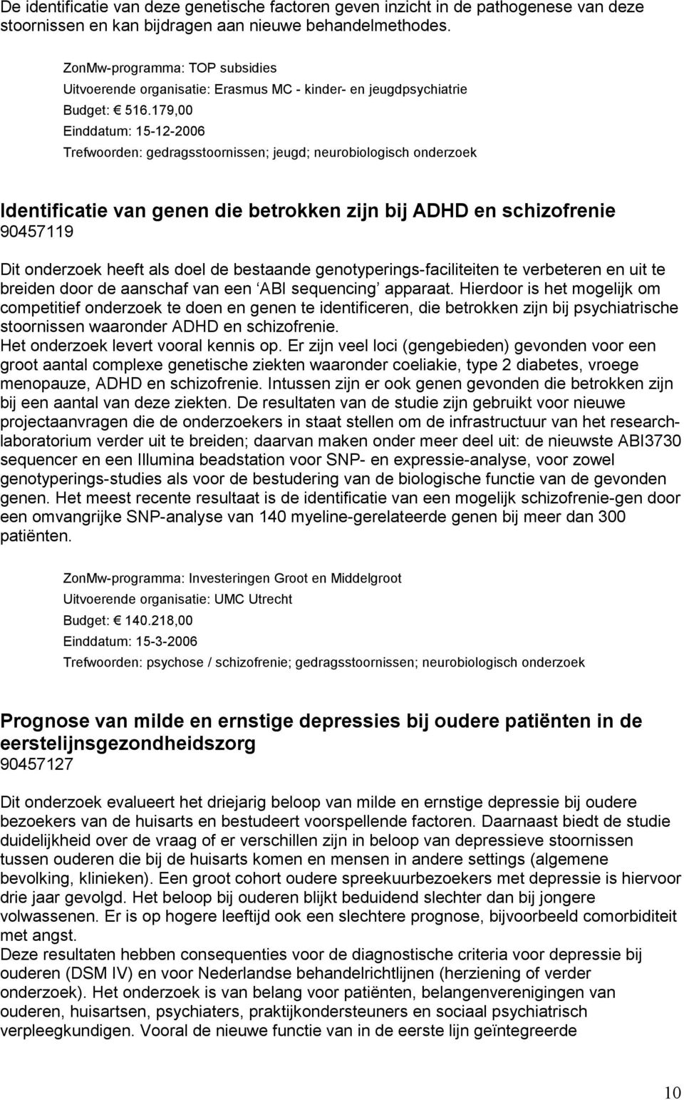 179,00 Einddatum: 15-12-2006 Trefwoorden: gedragsstoornissen; jeugd; neurobiologisch onderzoek Identificatie van genen die betrokken zijn bij ADHD en schizofrenie 90457119 Dit onderzoek heeft als