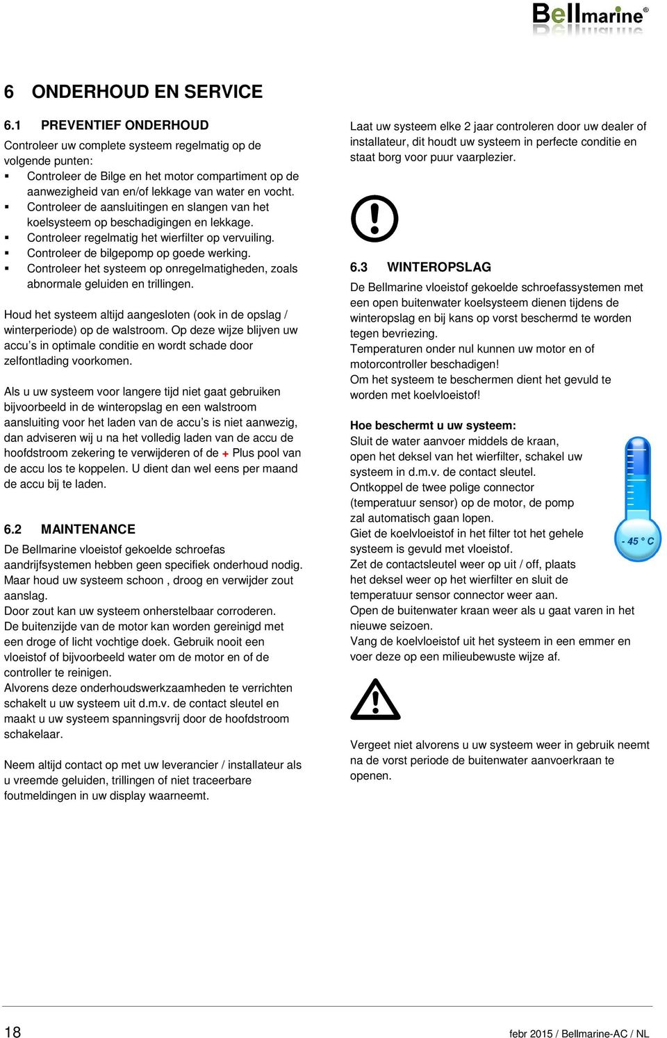 Controleer de aansluitingen en slangen van het koelsysteem op beschadigingen en lekkage. Controleer regelmatig het wierfilter op vervuiling. Controleer de bilgepomp op goede werking.