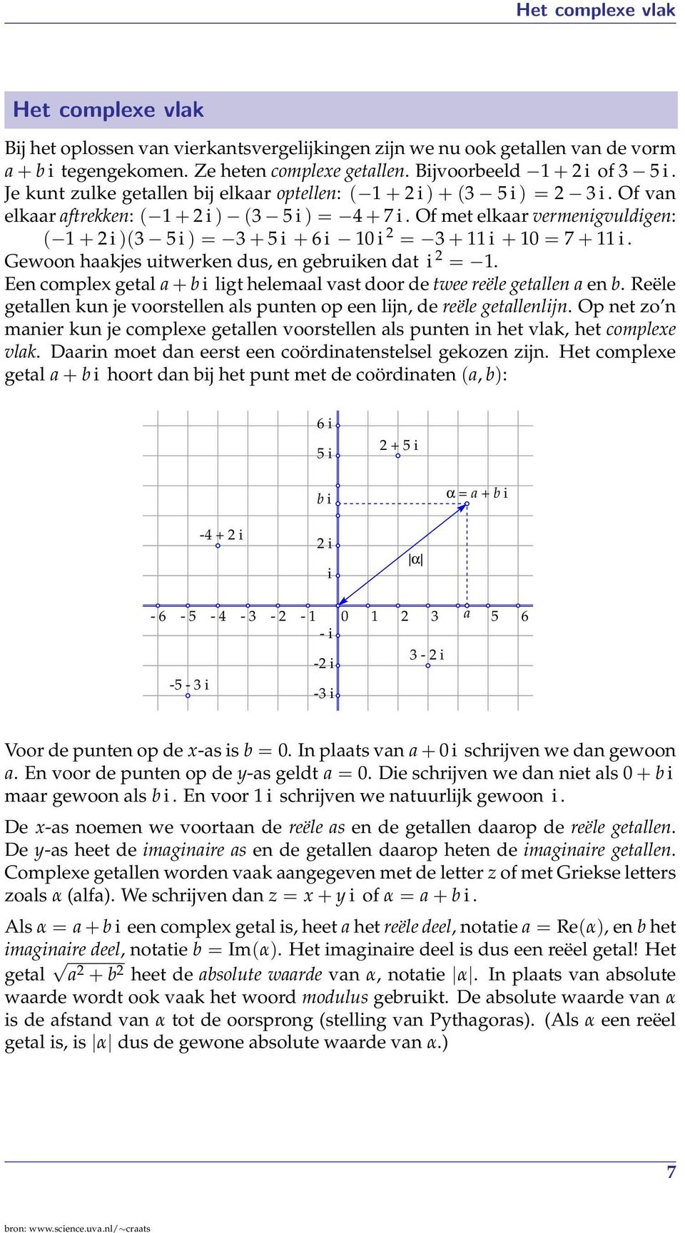 Of met elkaar vermenigvuldigen: ( + i )(3 5 i ) = 3 + 5 i + 6 i 0 i = 3 + i + 0 = 7 + i. Gewoon haakjes uitwerken dus, en gebruiken dat i =.