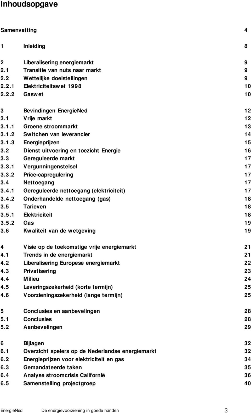 3.2 Price-capregulering 17 3.4 Nettoegang 17 3.4.1 Gereguleerde nettoegang (elektriciteit) 17 3.4.2 Onderhandelde nettoegang (gas) 18 3.5 Tarieven 18 3.5.1 Elektriciteit 18 3.5.2 Gas 19 3.