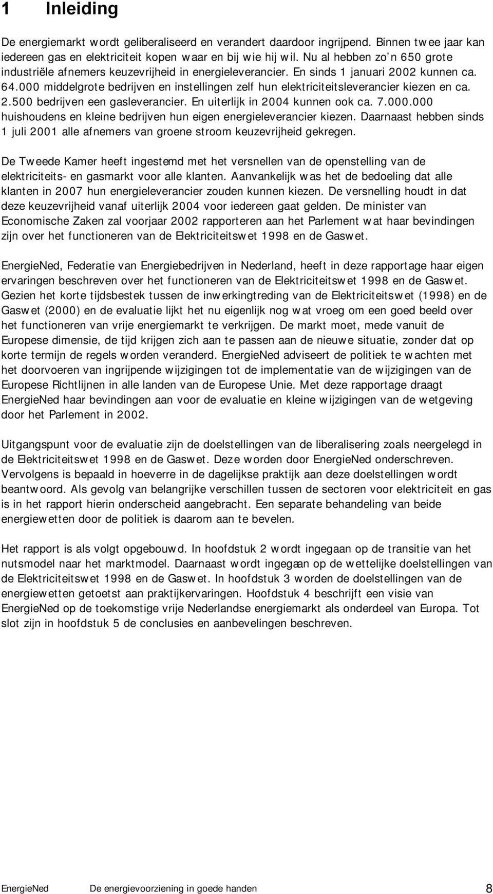 000 middelgrote bedrijven en instellingen zelf hun elektriciteitsleverancier kiezen en ca. 2.500 bedrijven een gasleverancier. En uiterlijk in 2004 kunnen ook ca. 7.000.000 huishoudens en kleine bedrijven hun eigen energieleverancier kiezen.