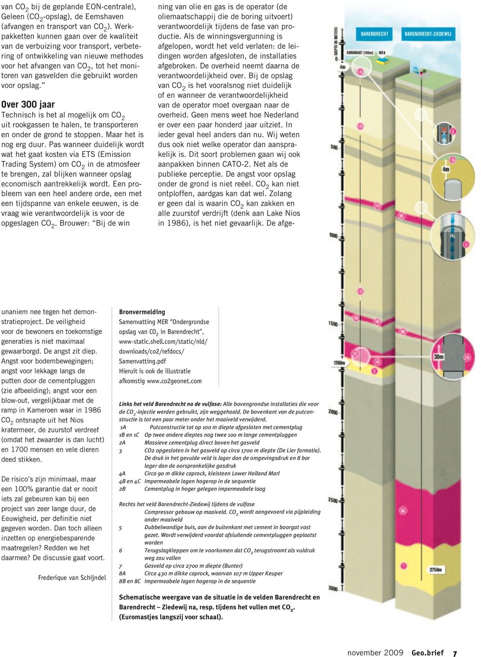 worden voor opslag. Over 300 jaar Technisch is het al mogelijk om CO 2 uit rookgassen te halen, te transporteren en onder de grond te stoppen. Maar het is nog erg duur.