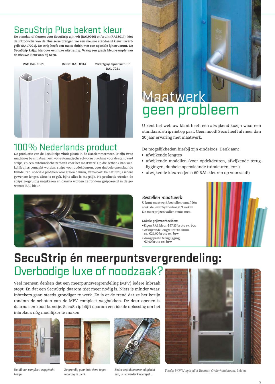 Wit: RAL 9001 Bruin: RAL 8014 Zwartgrijs fijnstructuur: RAL 7021 Maatwerk geen probleem 100% Nederlands product De productie van de SecuStrips vindt plaats in de Haarlemmermeer.