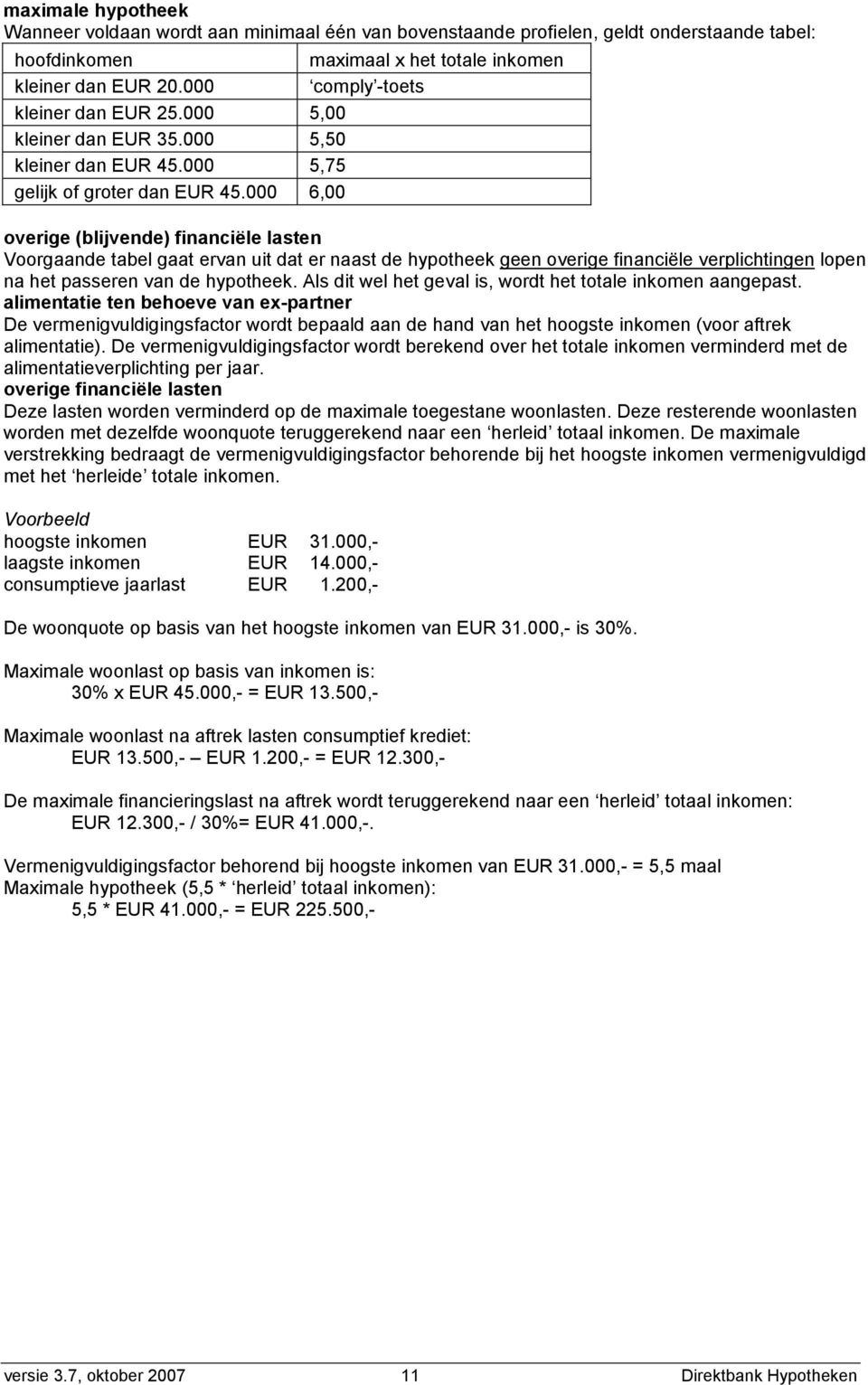 000 6,00 overige (blijvende) financiële lasten Voorgaande tabel gaat ervan uit dat er naast de hypotheek geen overige financiële verplichtingen lopen na het passeren van de hypotheek.