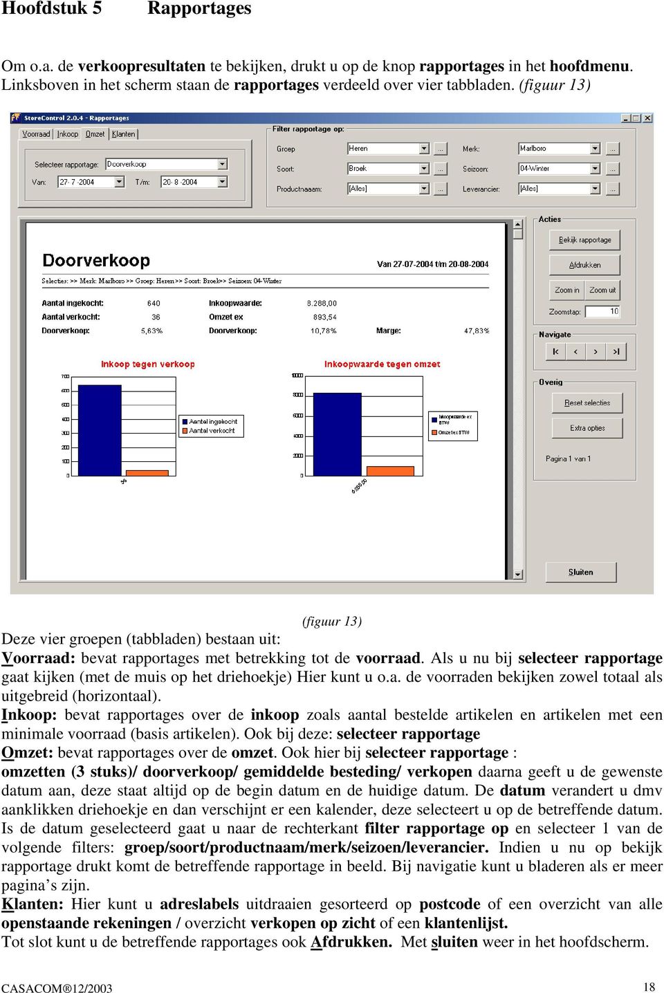 Als u nu bij selecteer rapportage gaat kijken (met de muis op het driehoekje) Hier kunt u o.a. de voorraden bekijken zowel totaal als uitgebreid (horizontaal).