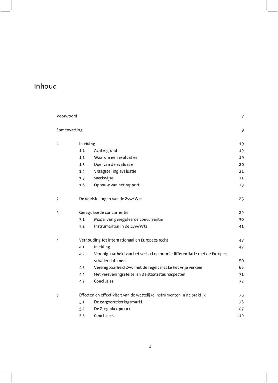 2 Instrumenten in de Zvw/Wtz 41 4 Verhouding tot internationaal en Europees recht 47 4.1 Inleiding 47 4.2 Verenigbaarheid van het verbod op premiedifferentiatie met de Europese schaderichtlijnen 50 4.