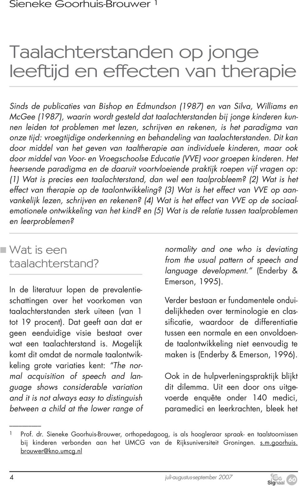 taalachterstanden. Dit kan door middel van het geven van taaltherapie aan individuele kinderen, maar ook door middel van Voor- en Vroegschoolse Educatie (VVE) voor groepen kinderen.