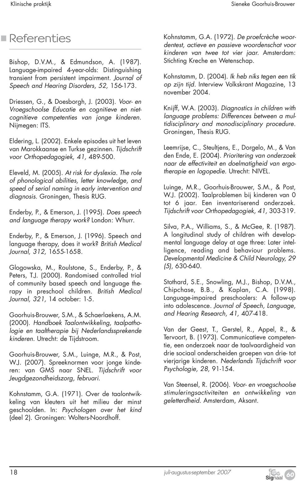 Nijmegen: ITS. Eldering, L. (2002). Enkele episodes uit het leven van Marokkaanse en Turkse gezinnen. Tijdschrift voor Orthopedagogiek, 41, 489-500. Eleveld, M. (2005). At risk for dyslexia.