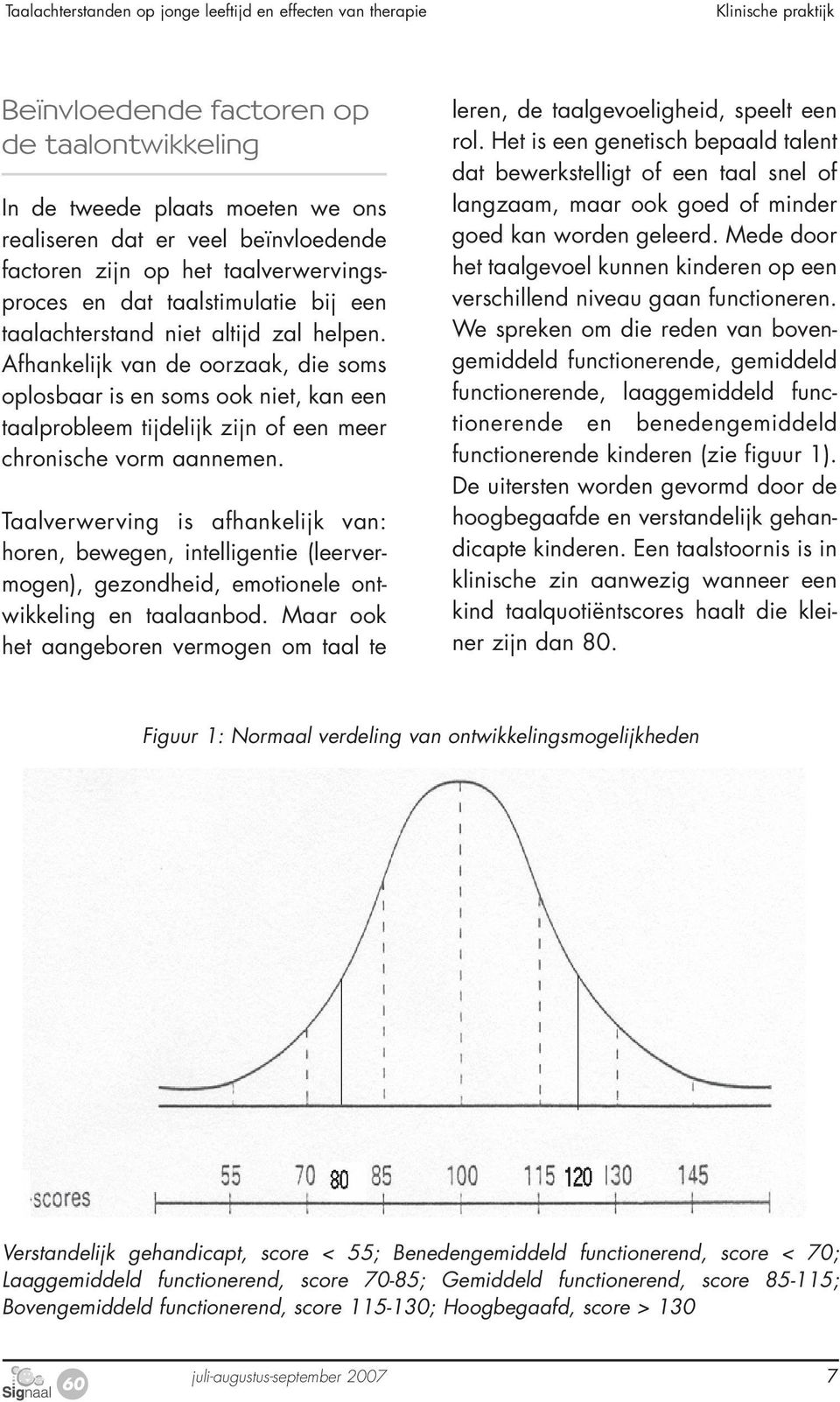 Afhankelijk van de oorzaak, die soms oplosbaar is en soms ook niet, kan een taalprobleem tijdelijk zijn of een meer chronische vorm aannemen.