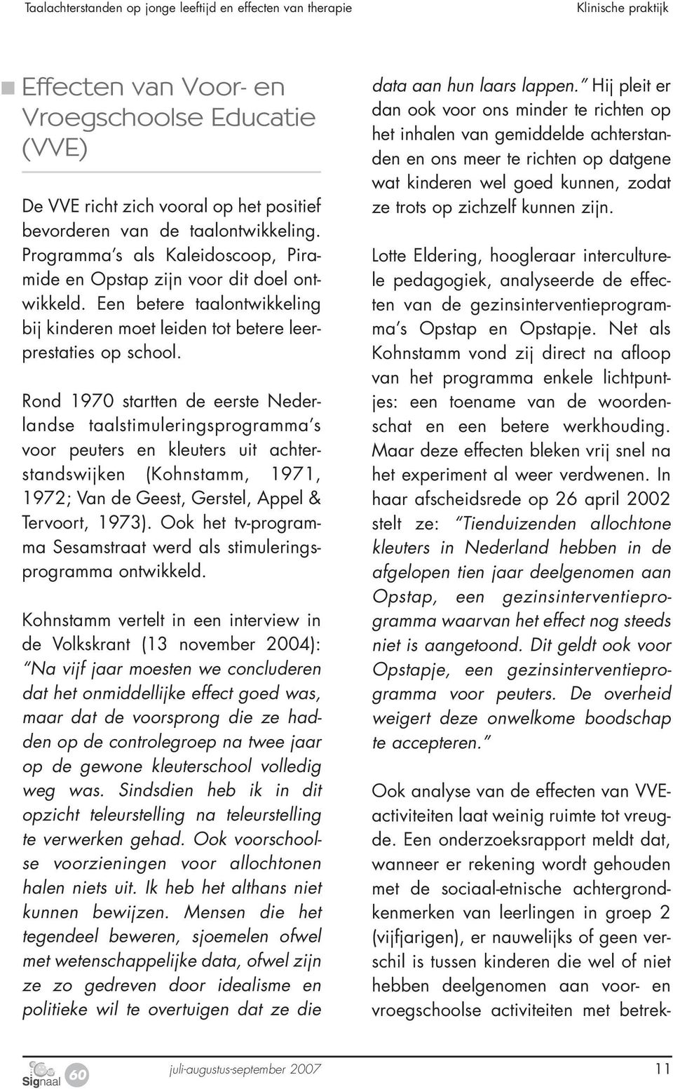 Rond 1970 startten de eerste Nederlandse taalstimuleringsprogramma s voor peuters en kleuters uit achterstandswijken (Kohnstamm, 1971, 1972; Van de Geest, Gerstel, Appel & Tervoort, 1973).