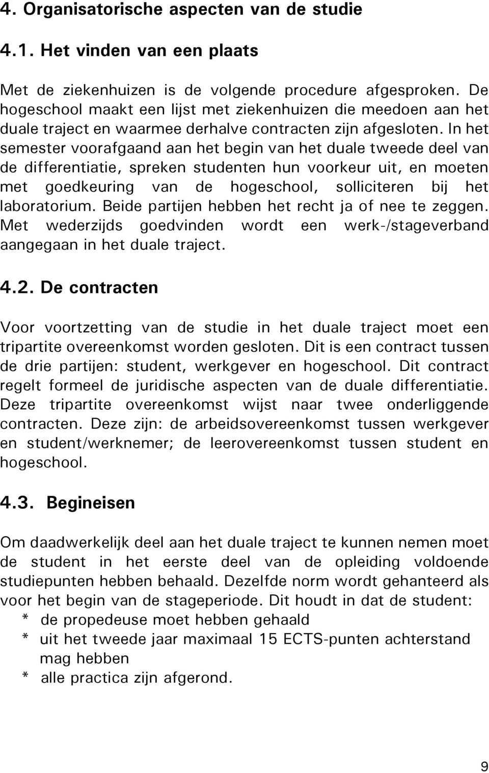 In het semester voorafgaand aan het begin van het duale tweede deel van de differentiatie, spreken studenten hun voorkeur uit, en moeten met goedkeuring van de hogeschool, solliciteren bij het