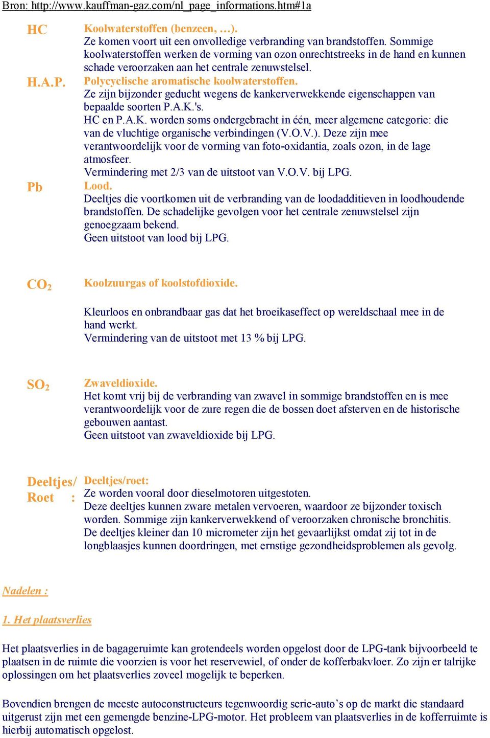 Ze zijn bijzonder geducht wegens de kankerverwekkende eigenschappen van bepaalde soorten P.A.K.