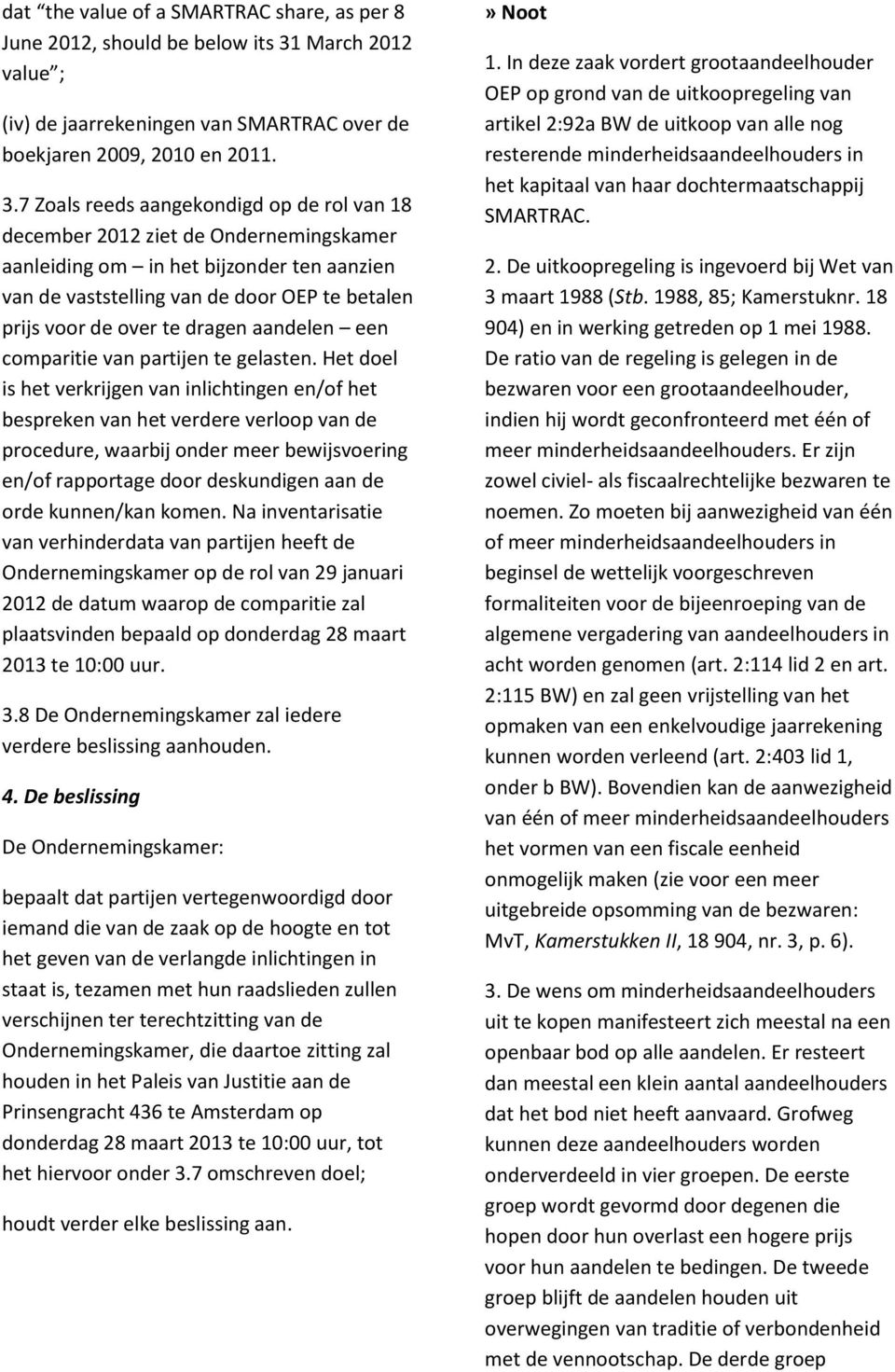 7 Zoals reeds aangekondigd op de rol van 18 december 2012 ziet de Ondernemingskamer aanleiding om in het bijzonder ten aanzien van de vaststelling van de door OEP te betalen prijs voor de over te