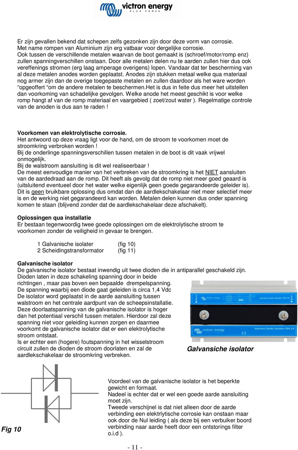 Door alle metalen delen nu te aarden zullen hier dus ook vereffenings stromen (erg laag amperage overigens) lopen. Vandaar dat ter bescherming van al deze metalen anodes worden geplaatst.