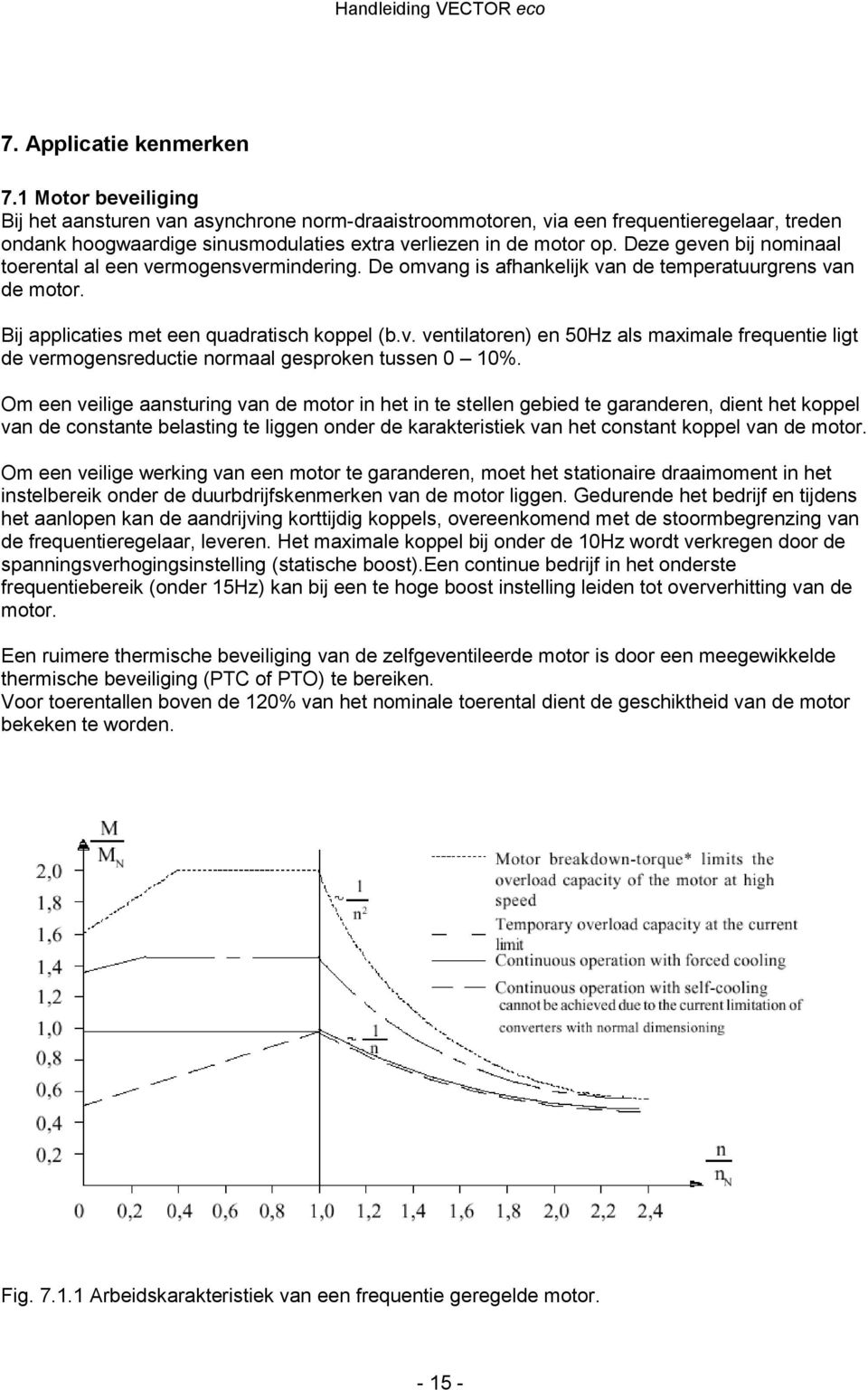 Deze geven bij nominaal toerental al een vermogensvermindering. De omvang is afhankelijk van de temperatuurgrens van de motor. Bij applicaties met een quadratisch koppel (b.v. ventilatoren) en 50Hz als maximale frequentie ligt de vermogensreductie normaal gesproken tussen 0 10%.