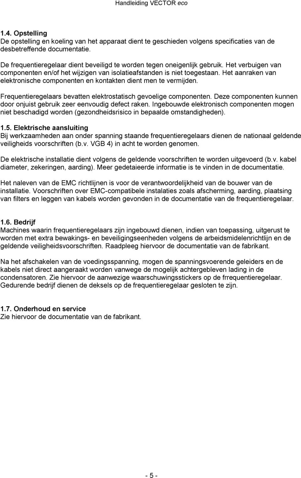 Het aanraken van elektronische componenten en kontakten dient men te vermijden. Frequentieregelaars bevatten elektrostatisch gevoelige componenten.