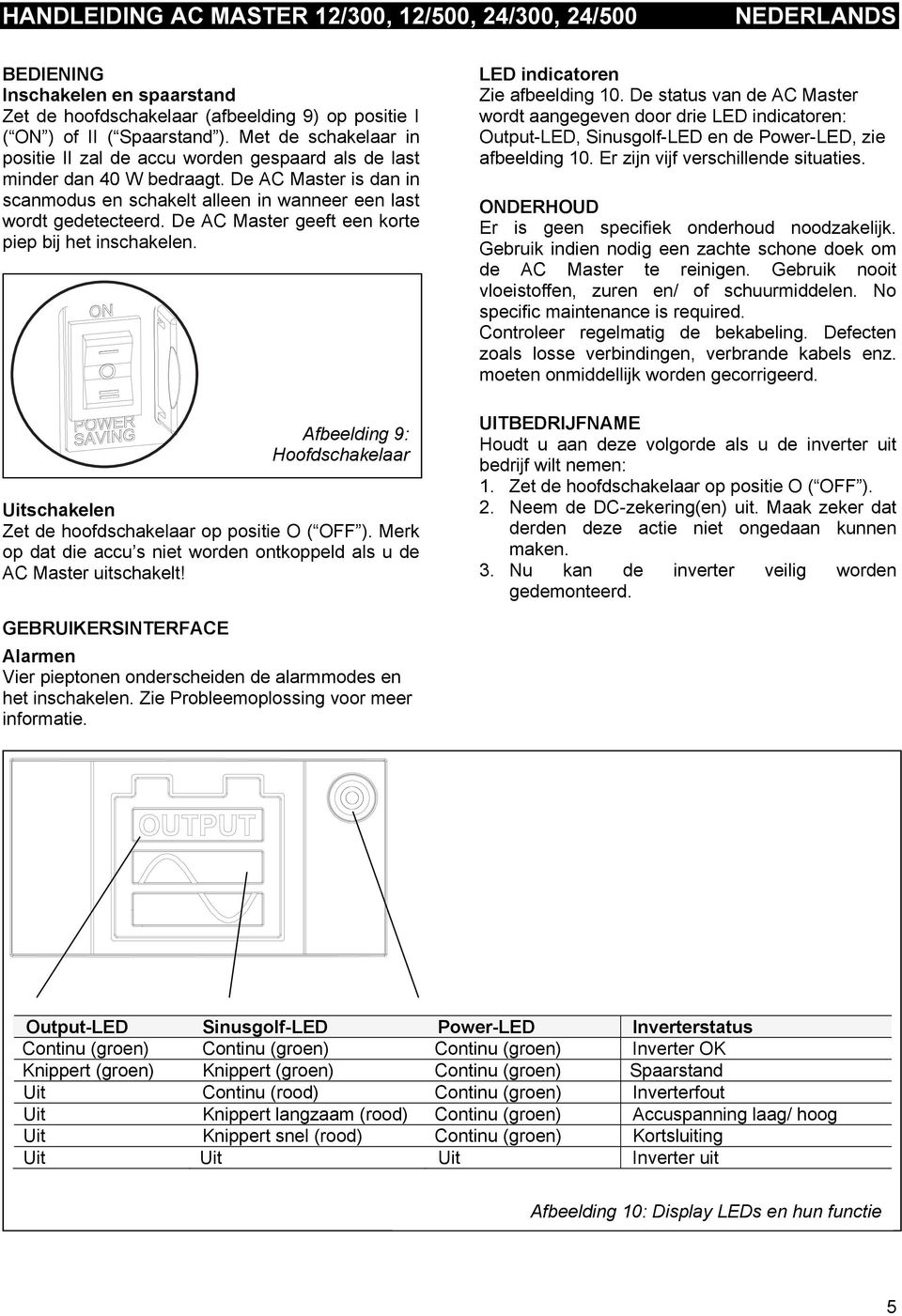 De AC Master geeft een korte piep bij het inschakelen. Afbeelding 9: Hoofdschakelaar Uitschakelen Zet de hoofdschakelaar op positie O ( OFF ).