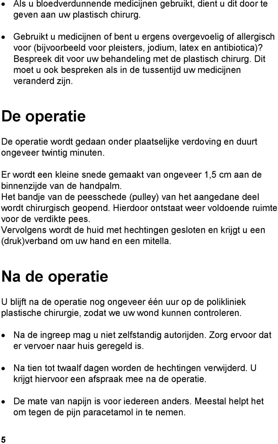 Dit moet u ook bespreken als in de tussentijd uw medicijnen veranderd zijn. De operatie De operatie wordt gedaan onder plaatselijke verdoving en duurt ongeveer twintig minuten.