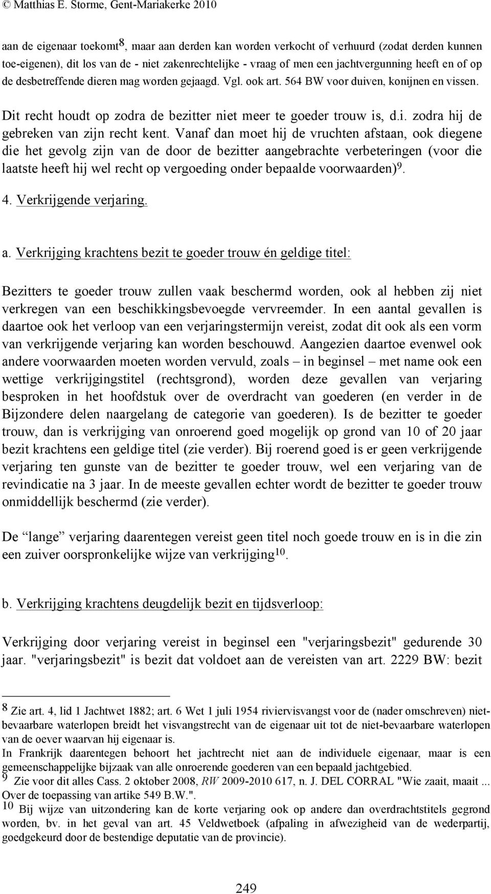 Vanaf dan moet hij de vruchten afstaan, ook diegene die het gevolg zijn van de door de bezitter aangebrachte verbeteringen (voor die laatste heeft hij wel recht op vergoeding onder bepaalde