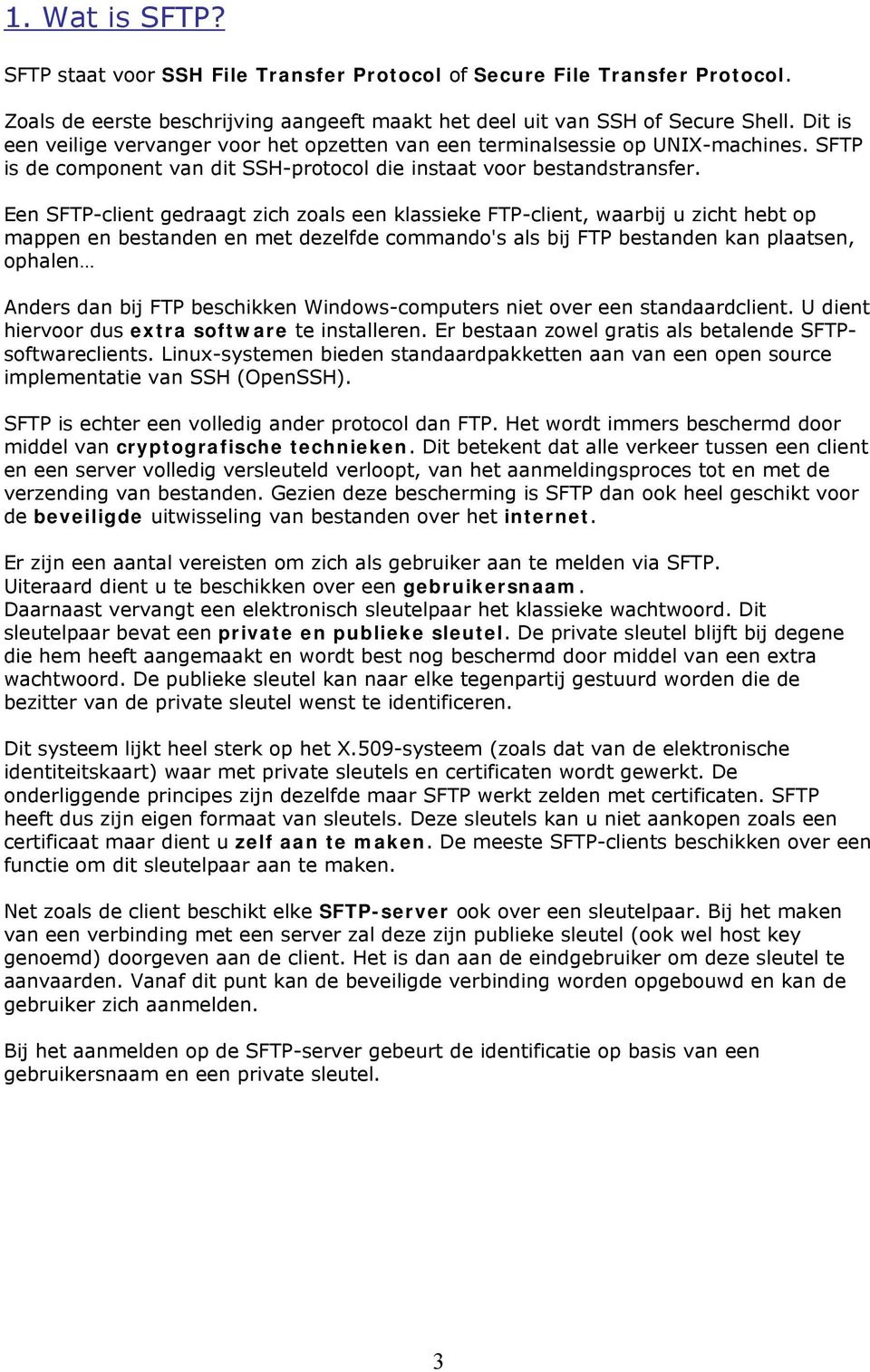 Een SFTP-client gedraagt zich zoals een klassieke FTP-client, waarbij u zicht hebt op mappen en bestanden en met dezelfde commando's als bij FTP bestanden kan plaatsen, ophalen Anders dan bij FTP