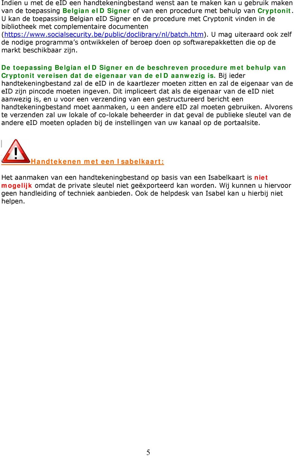 U mag uiteraard ook zelf de nodige programma s ontwikkelen of beroep doen op softwarepakketten die op de markt beschikbaar zijn.