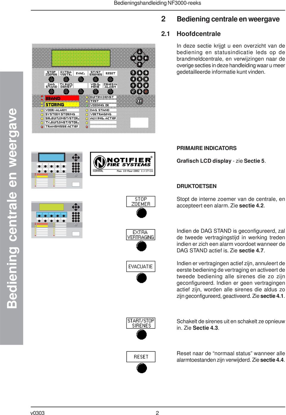 gedetailleerde informatie kunt vinden. PRIMAIRE INDICATORS Grafisch LCD display - zie Sectie 5. DRUKTOETSEN Stopt de interne zoemer van de centrale, en accepteert een alarm. Zie sectie 4.2.