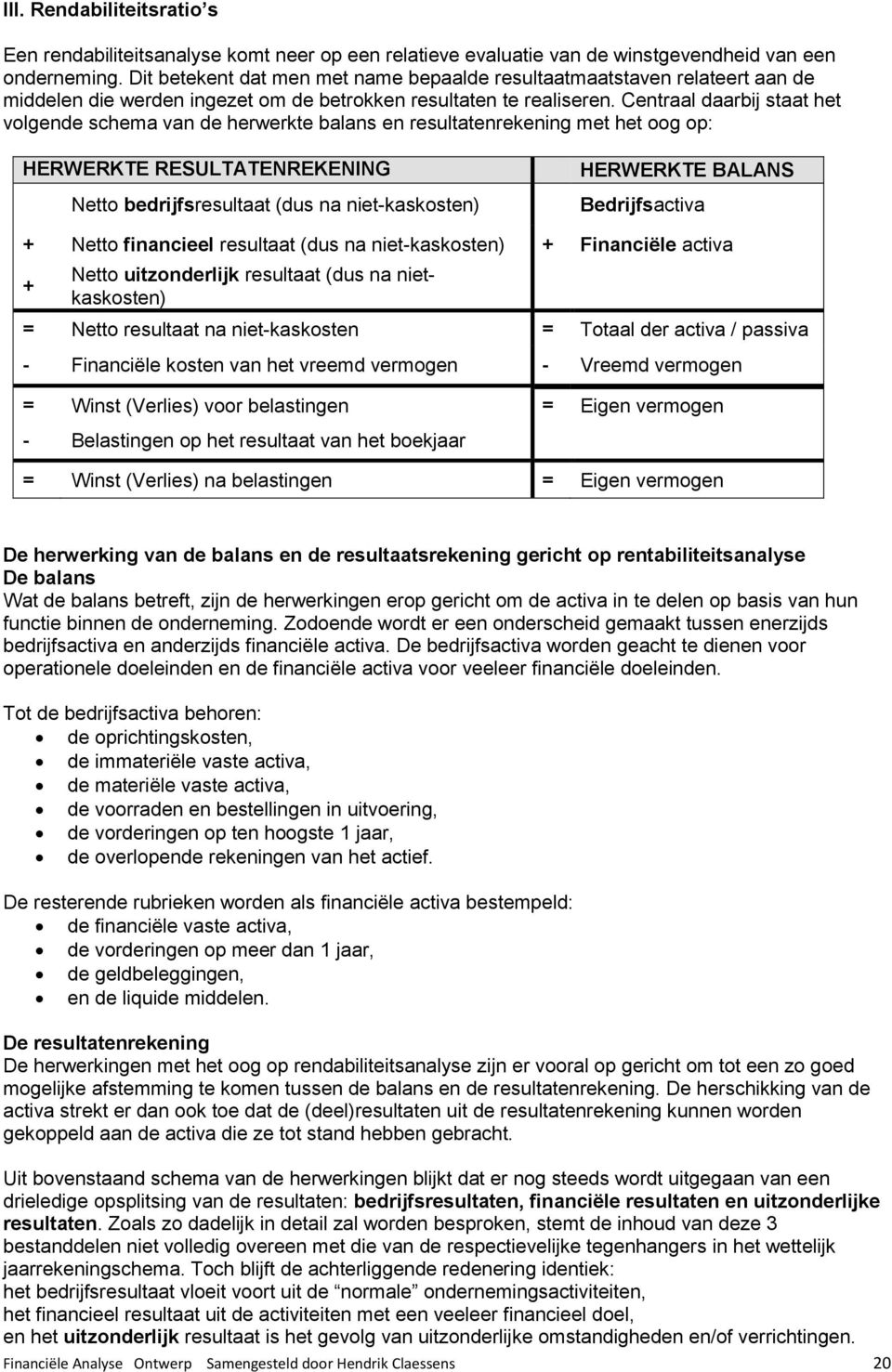 Centraal daarbij staat het volgende schema van de herwerkte balans en resultatenrekening met het oog op: HERWERKTE RESULTATENREKENING Netto bedrijfsresultaat (dus na niet-kaskosten) HERWERKTE BALANS