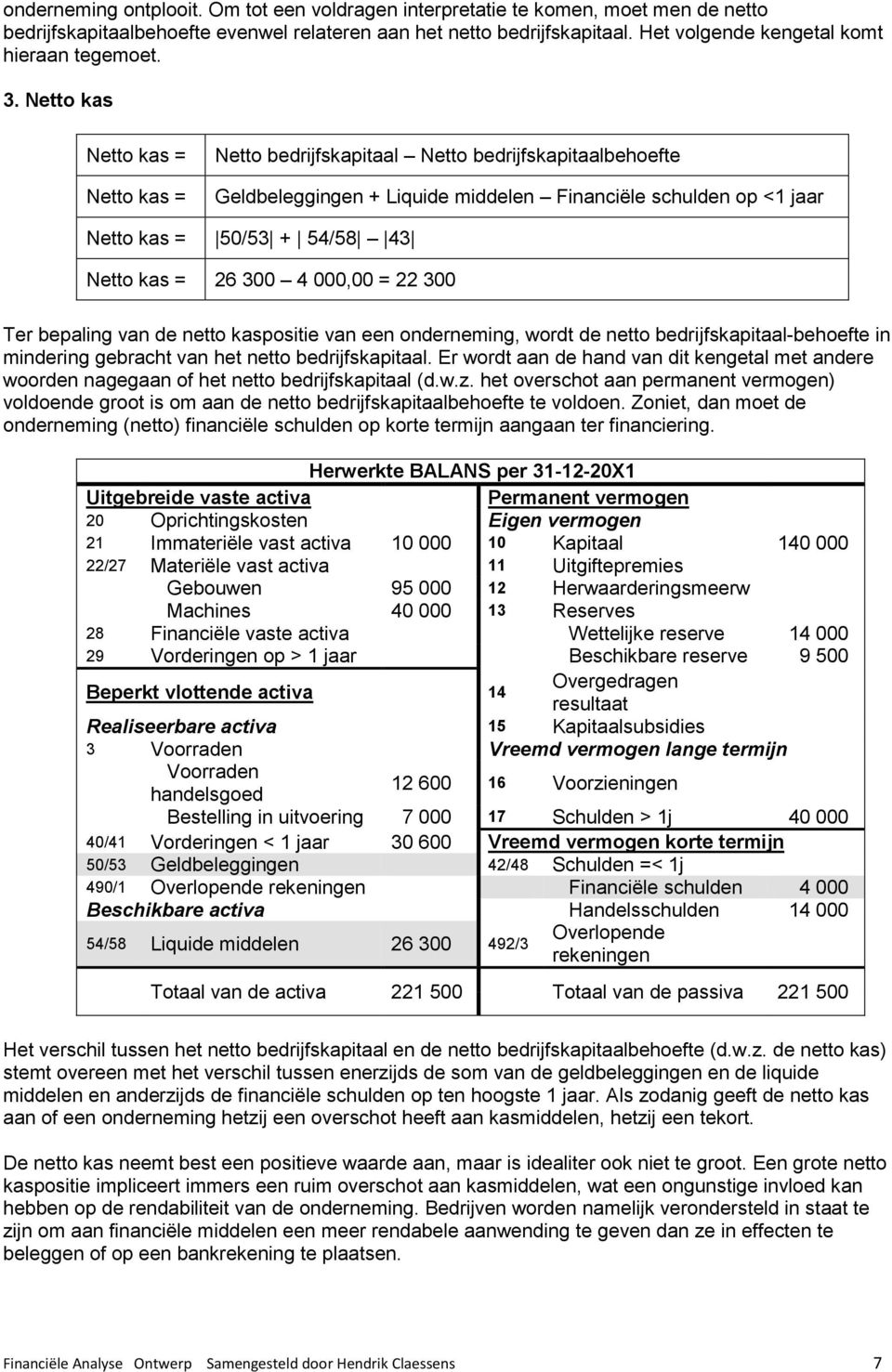 Netto kas Netto kas = Netto kas = Netto bedrijfskapitaal Netto bedrijfskapitaalbehoefte Geldbeleggingen + Liquide middelen Financiële schulden op <1 jaar Netto kas = 50/53 + 54/58 43 Netto kas = 26