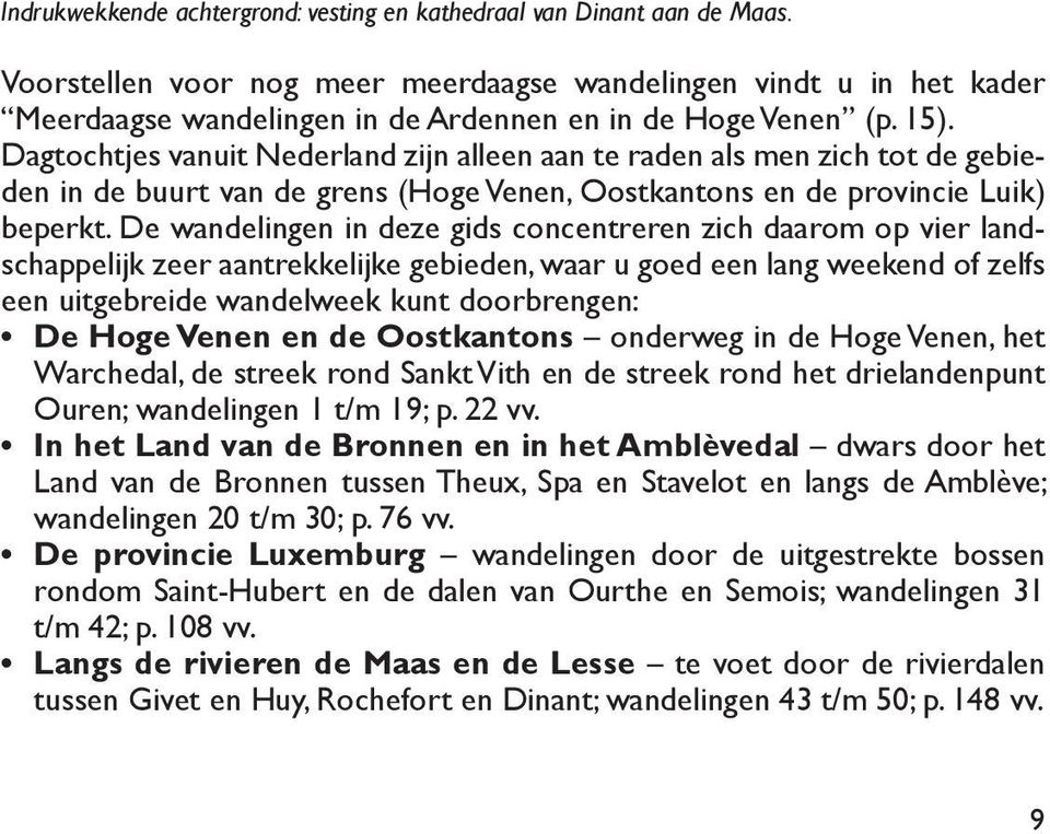 Dagtochtjes vanuit Nederland zijn alleen aan te raden als men zich tot de gebieden in de buurt van de grens (Hoge Venen, Oostkantons en de provincie Luik) beperkt.