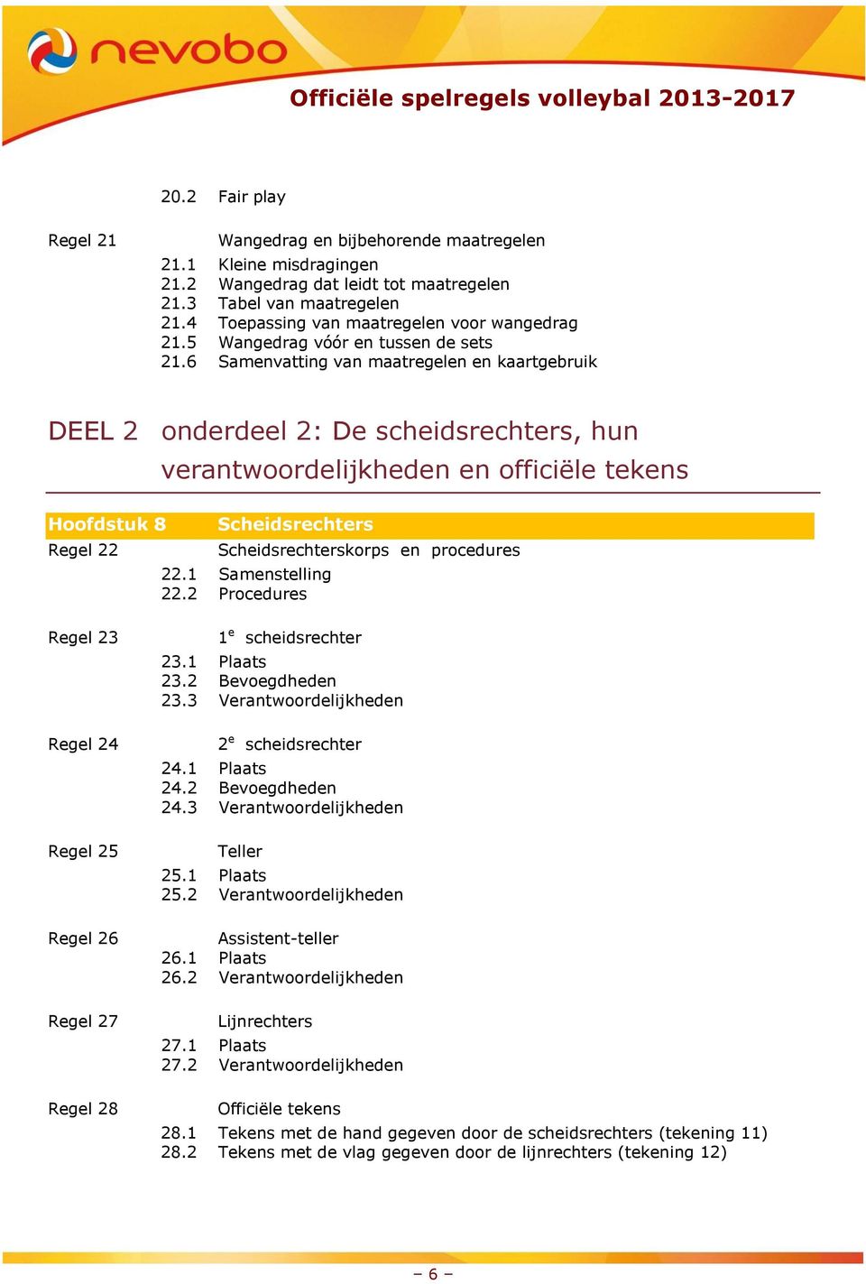 6 Samenvatting van maatregelen en kaartgebruik DEEL 2 onderdeel 2: De scheidsrechters, hun verantwoordelijkheden en officiële tekens Hoofdstuk 8 Regel 22 Scheidsrechters Scheidsrechterskorps en