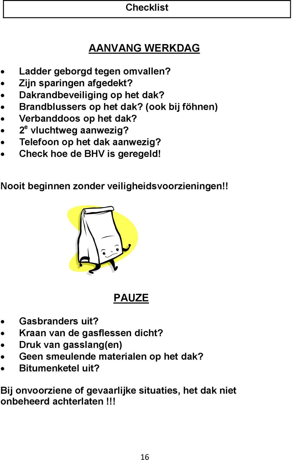 Check hoe de BHV is geregeld! Nooit beginnen zonder veiligheidsvoorzieningen!! PAUZE Gasbranders uit? Kraan van de gasflessen dicht?