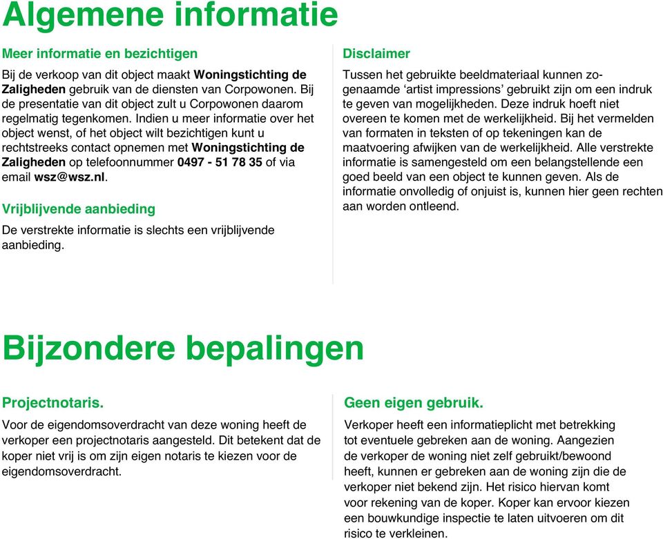 Indien u meer informatie over het object wenst, of het object wilt bezichtigen kunt u rechtstreeks contact opnemen met Woningstichting de Zaligheden op telefoonnummer 0497-51 78 35 of via email