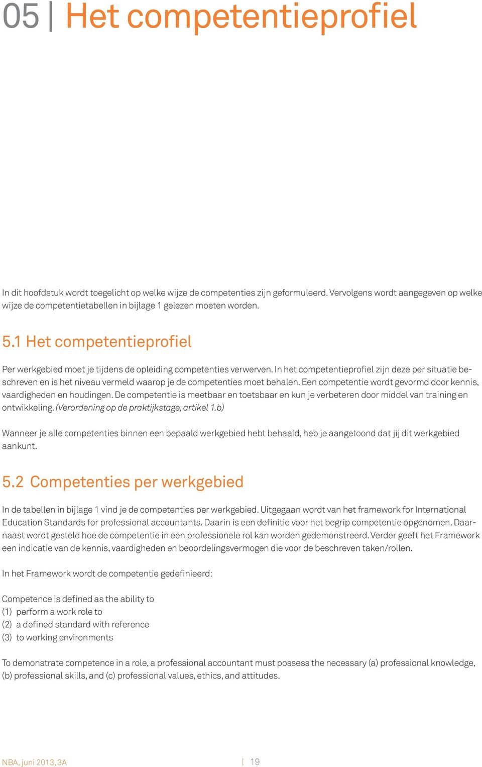 In het competentieprofiel zijn deze per situatie beschreven en is het niveau vermeld waarop je de competenties moet behalen. Een competentie wordt gevormd door kennis, vaardigheden en houdingen.