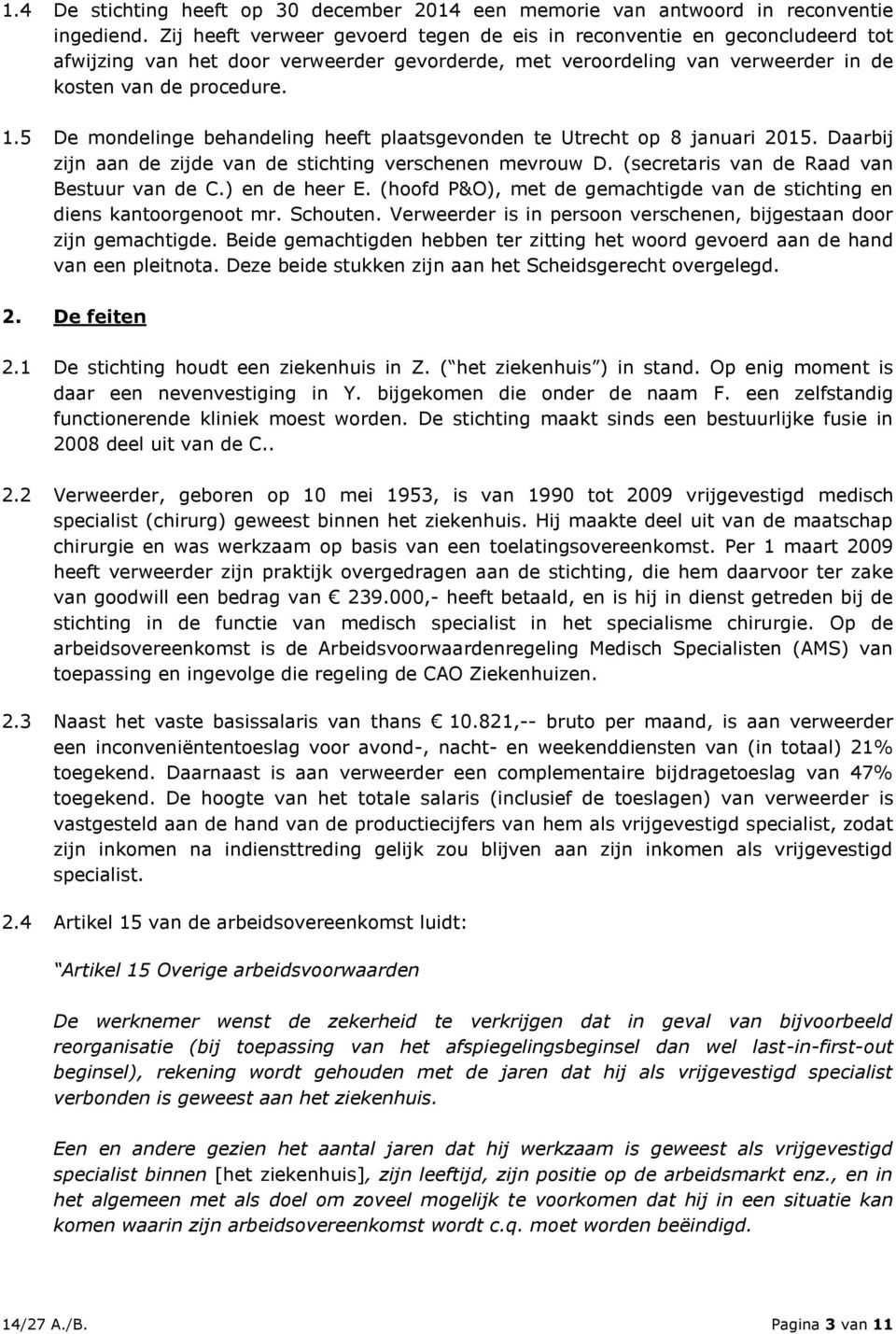 5 De mondelinge behandeling heeft plaatsgevonden te Utrecht op 8 januari 2015. Daarbij zijn aan de zijde van de stichting verschenen mevrouw D. (secretaris van de Raad van Bestuur van de C.