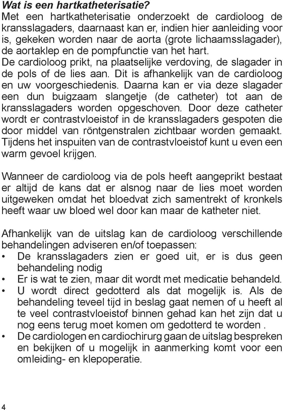 pompfunctie van het hart. De cardioloog prikt, na plaatselijke verdoving, de slagader in de pols of de lies aan. Dit is afhankelijk van de cardioloog en uw voorgeschiedenis.