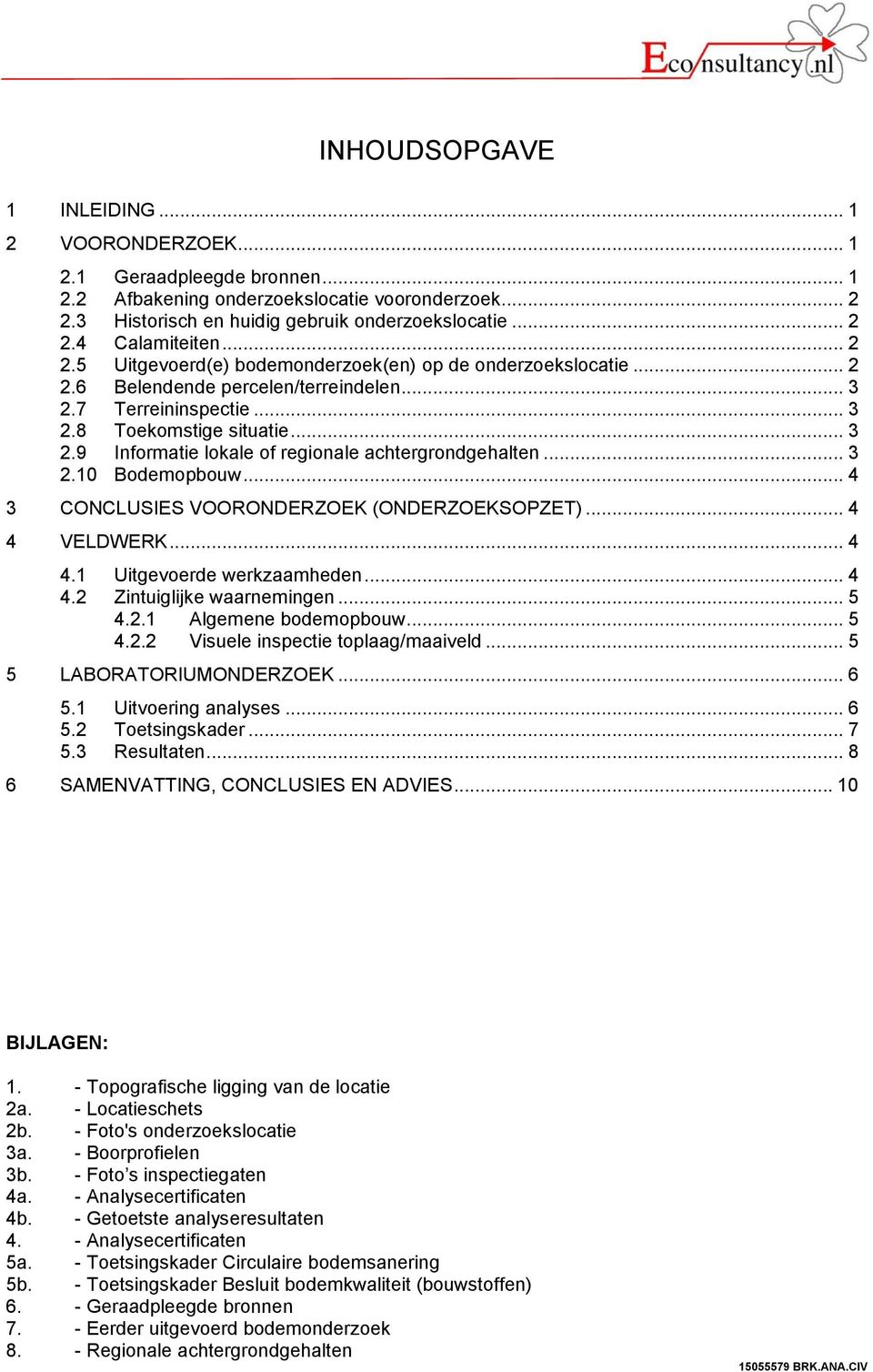 .. 3 2.1 Bodemopbouw... 4 3 CONCLUSIES VOORONDERZOEK (ONDERZOEKSOPZET)... 4 4 VELDWERK... 4 4.1 Uitgevoerde werkzaamheden... 4 4.2 Zintuiglijke waarnemingen... 5 4.2.1 Algemene bodemopbouw... 5 4.2.2 Visuele inspectie toplaag/maaiveld.