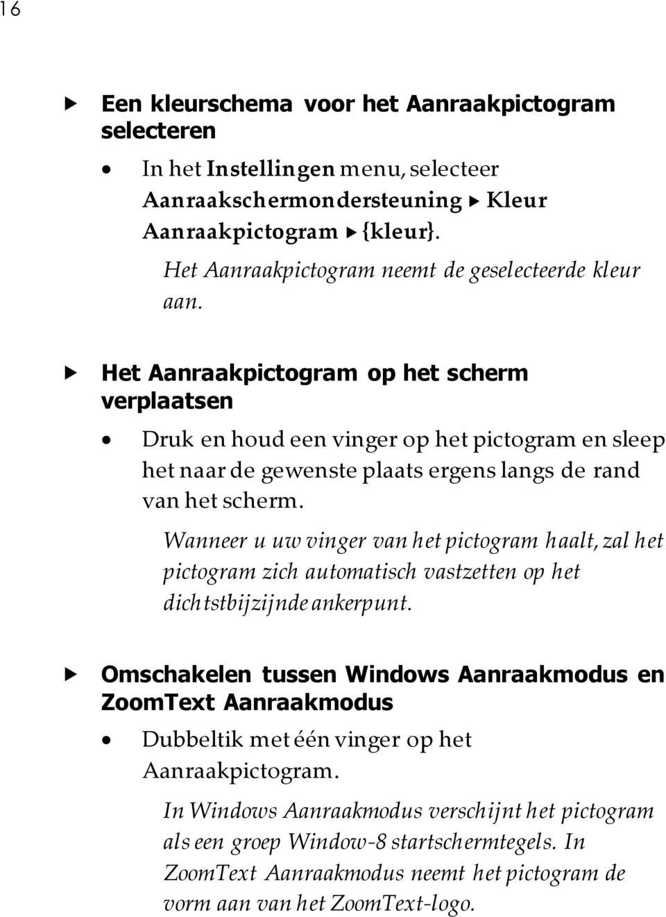 Het Aanraakpictogram op het scherm verplaatsen Druk en houd een vinger op het pictogram en sleep het naar de gewenste plaats ergens langs de rand van het scherm.