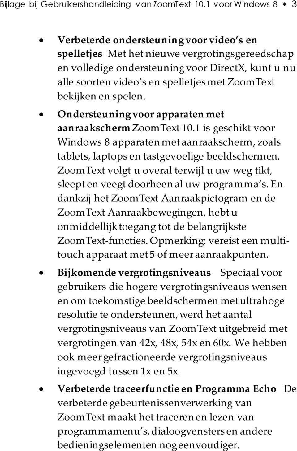 ZoomText bekijken en spelen. Ondersteuning voor apparaten met aanraakscherm ZoomText 10.1 is geschikt voor Windows 8 apparaten met aanraakscherm, zoals tablets, laptops en tastgevoelige beeldschermen.