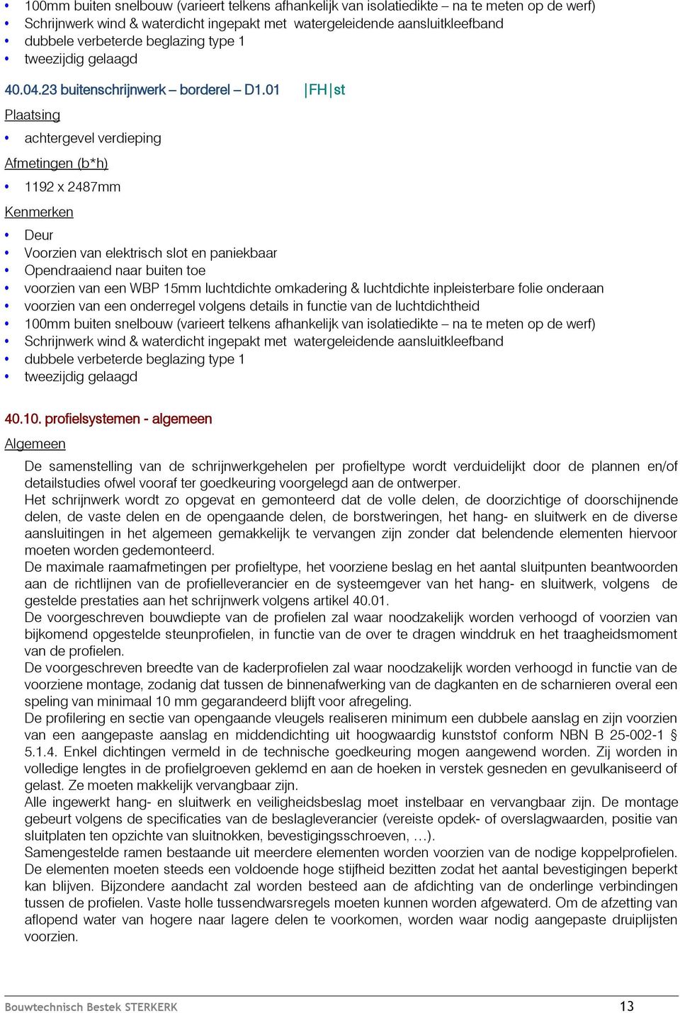 01 FH st Plaatsing achtergevel verdieping Afmetingen (b*h) 1192 x 2487mm Kenmerken Deur Voorzien van elektrisch slot en paniekbaar Opendraaiend naar buiten toe voorzien van een WBP 15mm luchtdichte