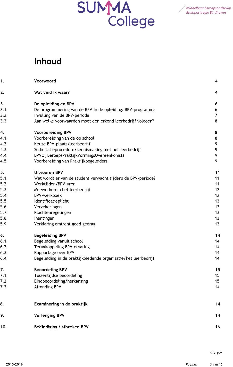 5. Voorbereiding van Praktijkbegeleiders 9 5. Uitvoeren BPV 11 5.1. Wat wordt er van de student verwacht tijdens de BPV-periode? 11 5.2. Werktijden/BPV-uren 11 5.3. Meewerken in het leerbedrijf 12 5.