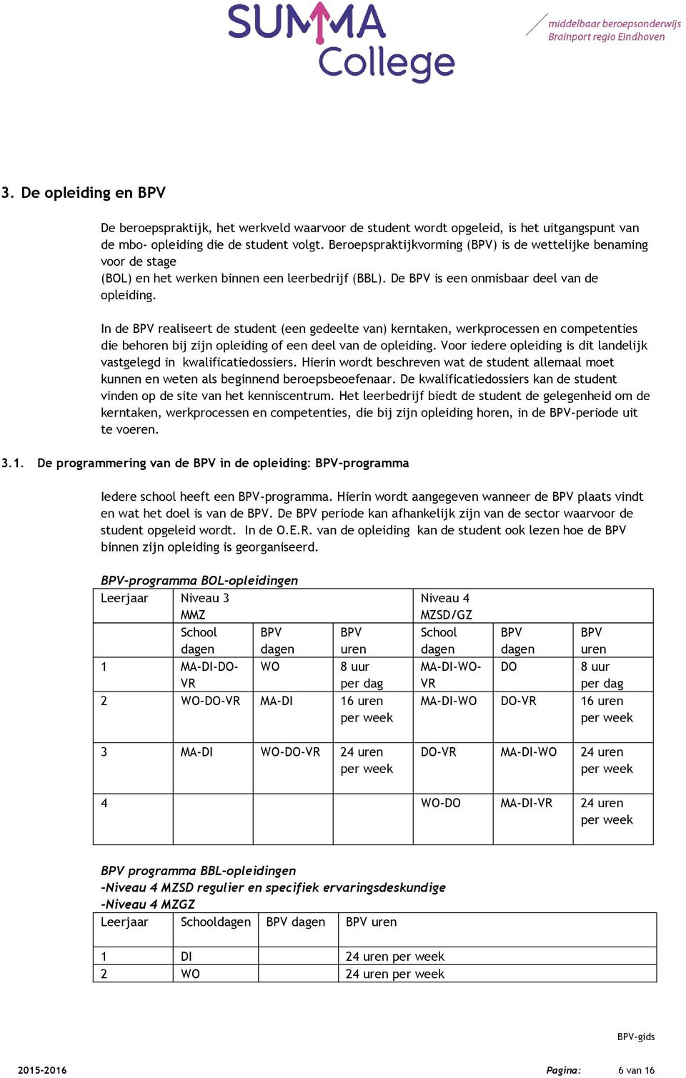 In de BPV realiseert de student (een gedeelte van) kerntaken, werkprocessen en competenties die behoren bij zijn opleiding of een deel van de opleiding.