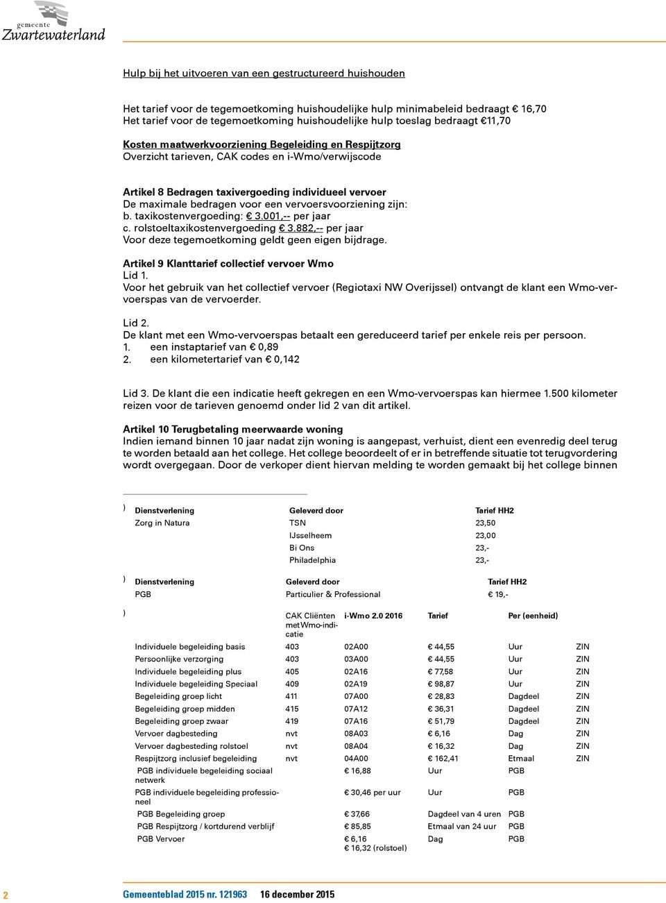 bedragen voor een vervoersvoorziening zijn: b. taxikostenvergoeding: 3.001,-- per jaar c. rolstoeltaxikostenvergoeding 3.882,-- per jaar Voor deze tegemoetkoming geldt geen eigen bijdrage.