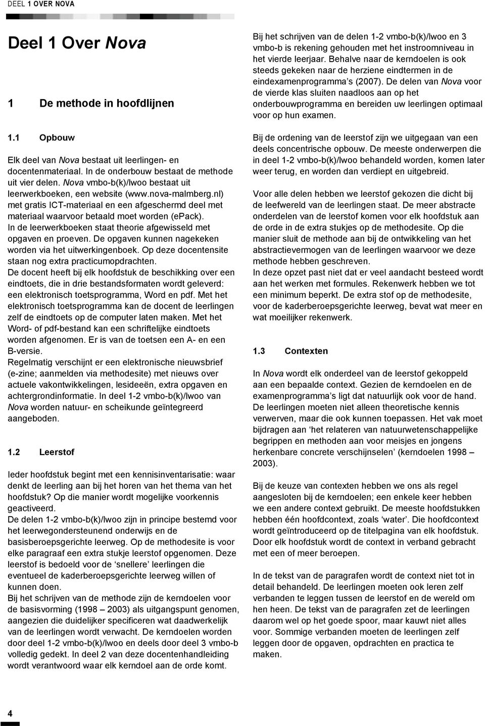 In de leerwerkboeken staat theorie afgewisseld met opgaven en proeven. De opgaven kunnen nagekeken worden via het uitwerkingenboek. Op deze docentensite staan nog extra practicumopdrachten.